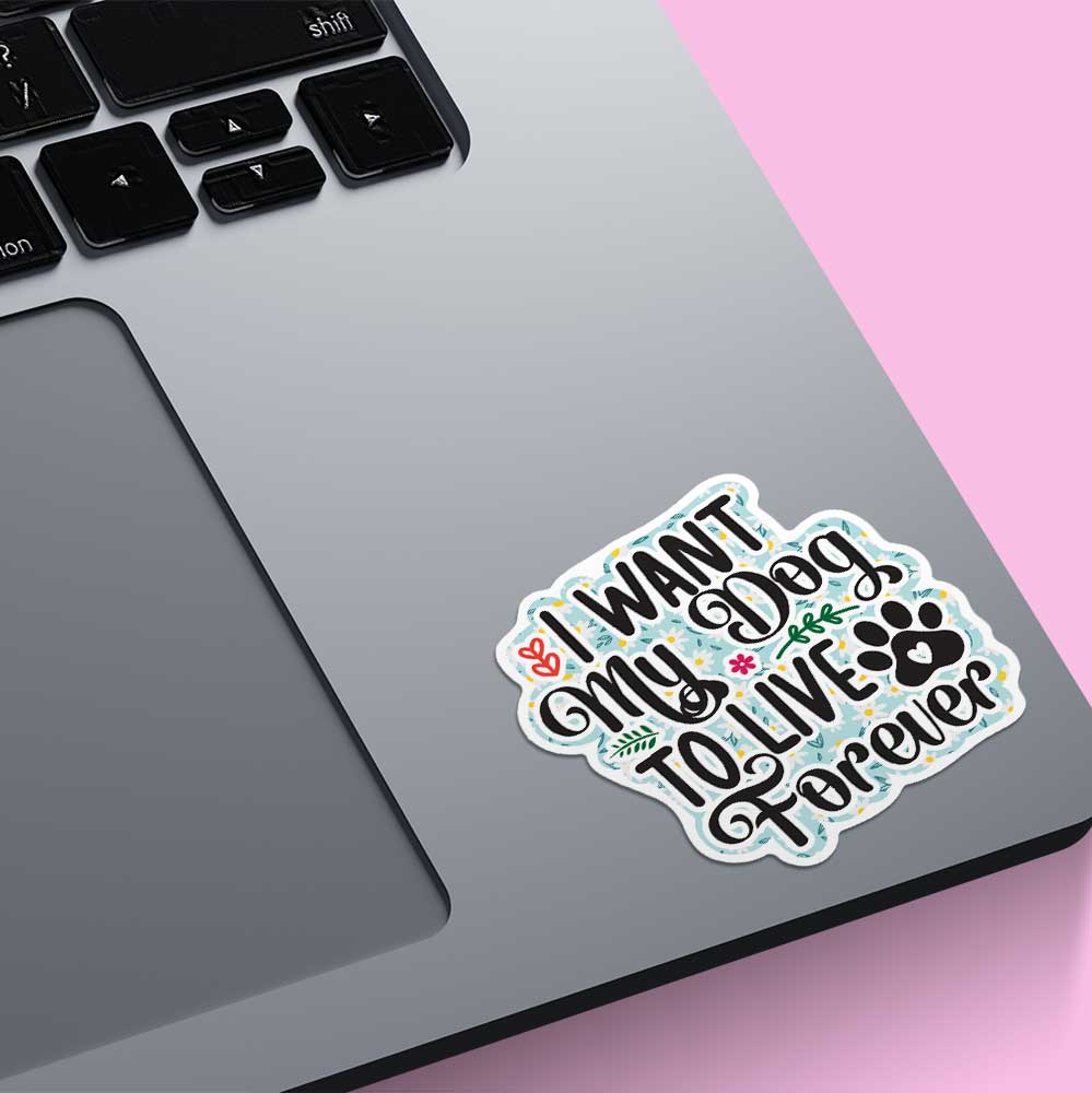 "I Want My Dog to Live Forever" Vinyl Decal, Weatherproof for Laptop, Car, Water Bottle Locker