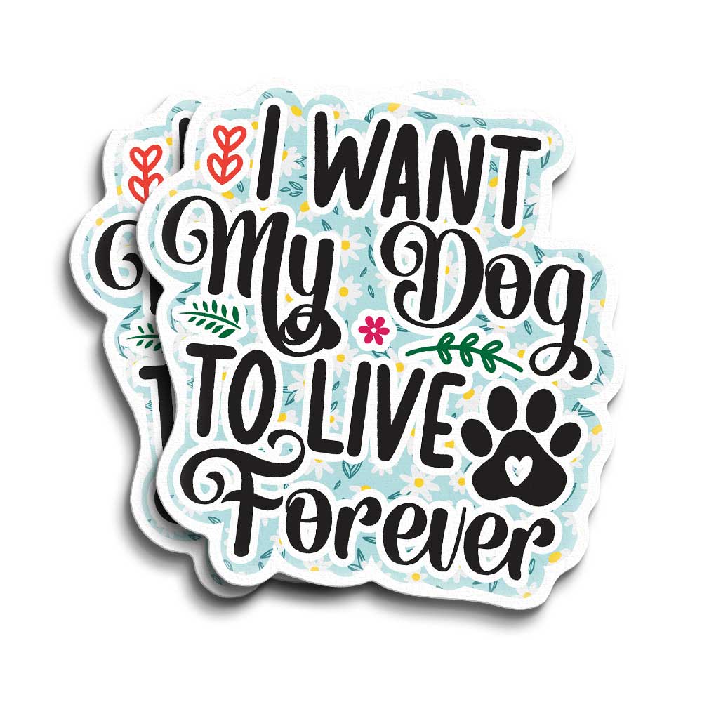 "I Want My Dog to Live Forever" Vinyl Decal, Weatherproof for Laptop, Car, Water Bottle Locker